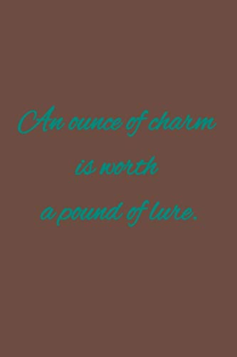 An ounce of charm is worth a pound of lure: American proverb.