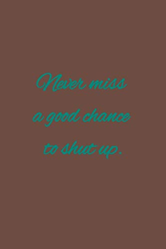 Never miss a good chance to shut up: American proverb.