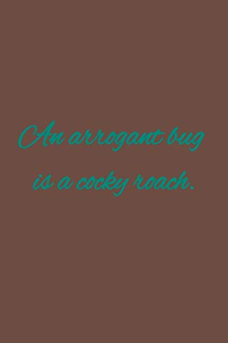 An arrogant bug is a cocky roach: American proverb