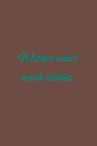 Wishes won't wash dishes: American proverb