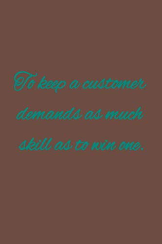 To keep a customer demands as much skill as to win one: American proverb.
