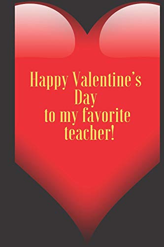 Happy Valentine???s Day to my favorite teacher.: 110 Pages, Size 6x9 Write in your Idea and Thoughts ,a Gift with Funny Quote for Teacher and high school teacher in valentin's day