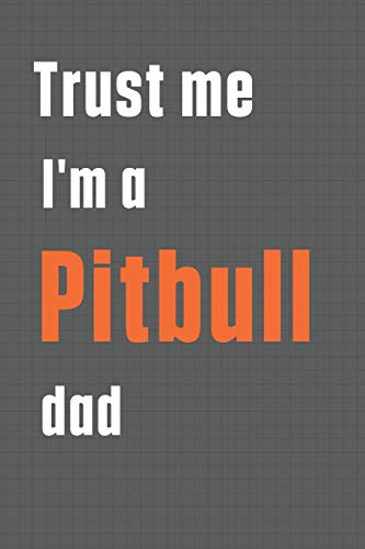 Trust me I'm a Pitbull dad: For Pitbull Dog Dad