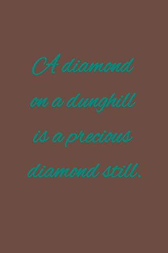 A diamond on a dunghill is a precious diamond still: American proverb.