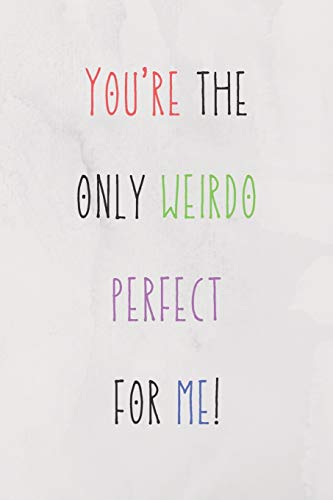 You're The Only Weirdo Perfect For Me: Colourful And Hilarious Quote For Your Couple In Valentine's Day/Cute Present For All Ocasions (Birthdays/Anniversaries/Valentine) 120 Pages