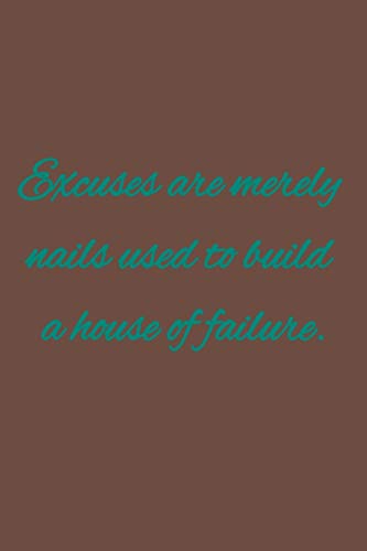 Excuses are merely nails used to build a house of failure: American proverbs
