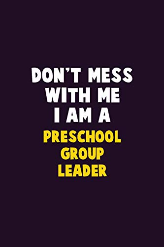 Don't Mess With Me, I Am A Preschool Group Leader: 6X9 Career Pride 120 pages Writing Notebooks