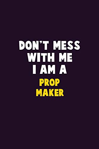 Don't Mess With Me, I Am A Prop Maker: 6X9 Career Pride 120 pages Writing Notebooks