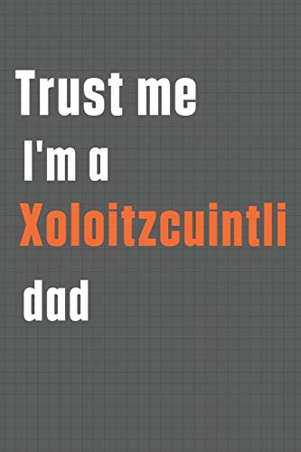 Trust me I'm a Xoloitzcuintli dad: For Xoloitzcuintli Dog Dad