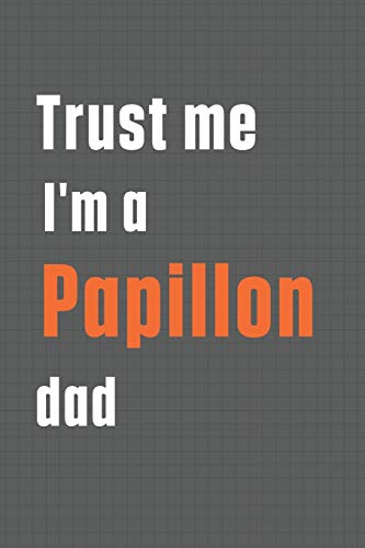 Trust me I'm a Papillon dad: For Papillon Dog Dad