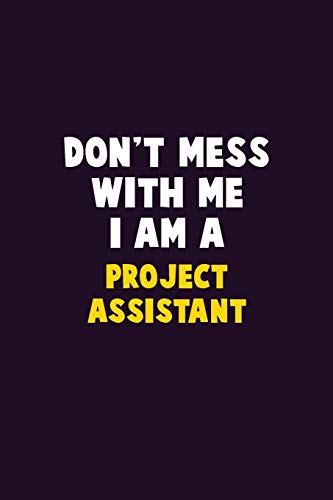 Don't Mess With Me, I Am A Project Assistant: 6X9 Career Pride 120 pages Writing Notebooks