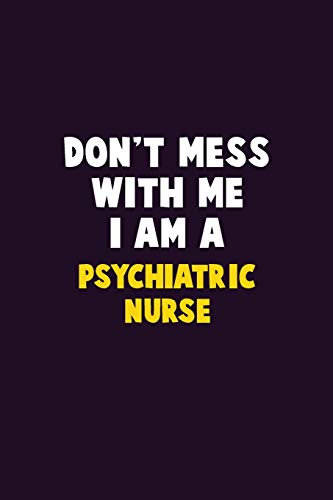 Don't Mess With Me, I Am A Psychiatric nurse: 6X9 Career Pride 120 pages Writing Notebooks