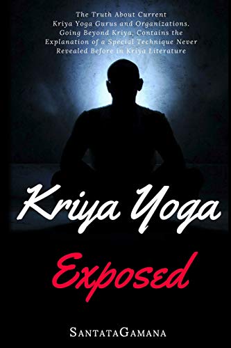 Kriya Yoga Exposed: The Truth About Current Kriya Yoga Gurus, Organizations & Going Beyond Kriya, Contains the Explanation of a Special Technique Never Revealed Before in Kriya Literature (Real Yoga)