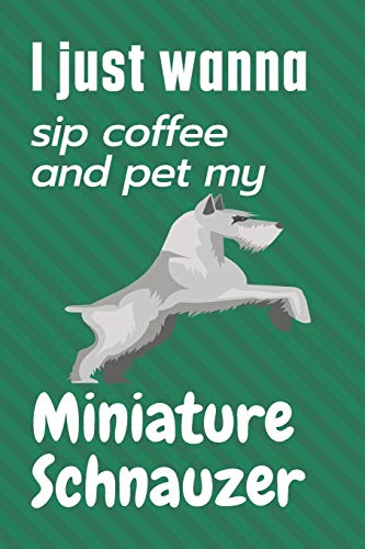 I just wanna sip coffee and pet my Miniature Schnauzer: For Miniature Schnauzer Dog Fans