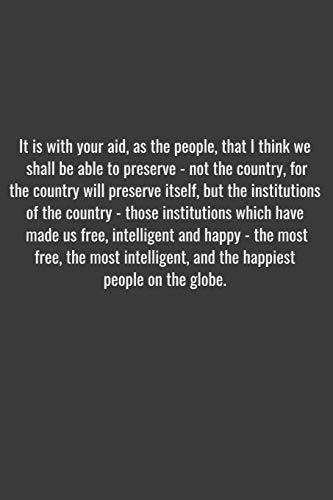It is with your aid, as the people, that I think we shall be able to preserve - not the country, for the country will preserve itself, but the ... free, intelligent and happy - the most free,