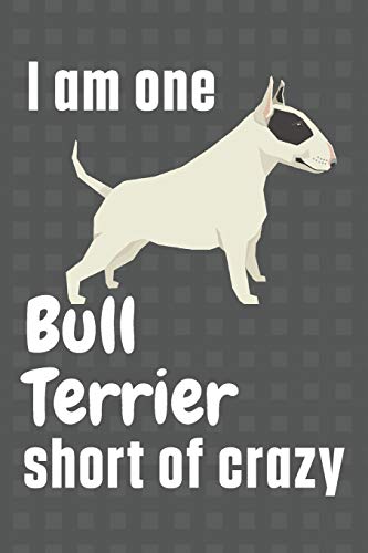 I am one Bull Terrier short of crazy: For Bull Terrier Dog Fans
