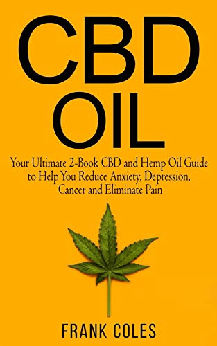 CBD Oil: Your Ultimate 2-Book CBD and Hemp Oil Guide to Help You Reduce Anxiety, Depression, Cancer and Eliminate Pain