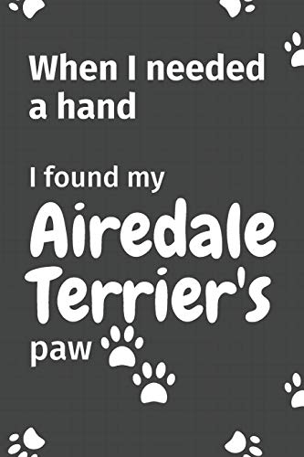 When I needed a hand, I found my Airedale Terrier's paw: For Airedale Terrier Puppy Fans