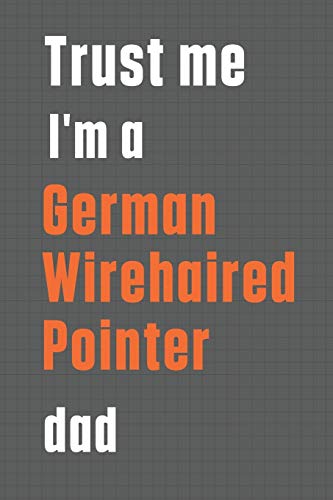 Trust me I'm a German Wirehaired Pointer dad: For German Wirehaired Pointer Dog Dad