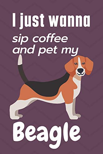 I just wanna sip coffee and pet my Beagle: For Beagle Dog Fans