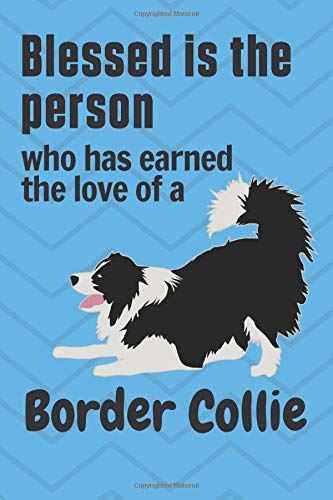 Blessed is the person who has earned the love of a Border Collie: For Border Collie Dog Fans