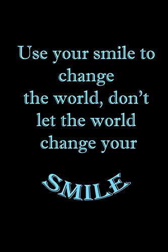 Use your smile to change the world, don???t let the world change your smile