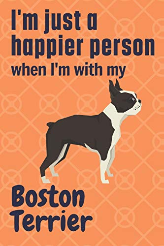 I'm just a happier person when I'm with my Boston Terrier: For Boston Terrier Dog Fans
