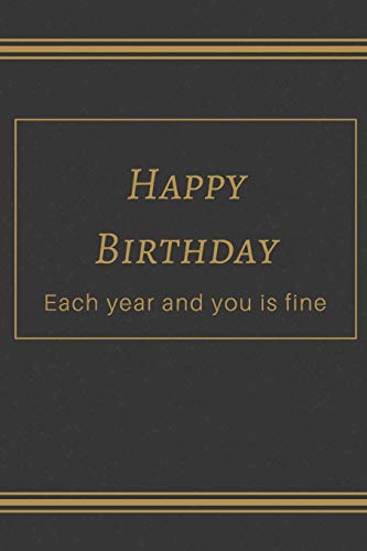 happy birthday: Each year and you is fine