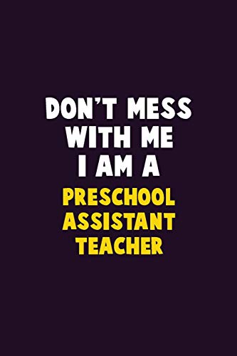 Don't Mess With Me, I Am A Preschool Assistant Teacher: 6X9 Career Pride 120 pages Writing Notebooks