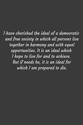 I have cherished the ideal of a democratic and free society in which all persons live together in harmony and with equal opportunities. It is an ideal ... is an ideal for which I am prepared to die.