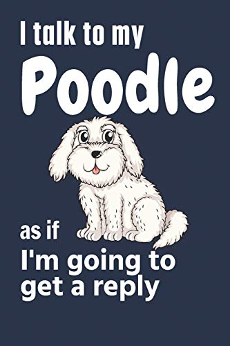 I talk to my Poodle as if I'm going to get a reply: For Poodle Puppy Fans