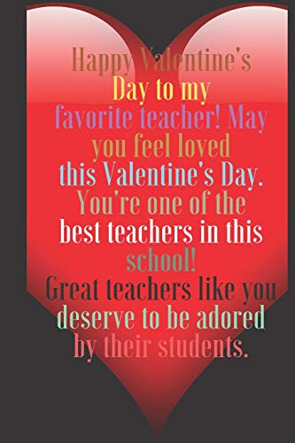 Happy Valentine's Day to my favorite teacher! May you feel loved this Valentine's Day.: 100 Pages, Size 6x9 Write in your Idea and Thoughts ,a Gift ... and high scool teacher in valentin's day