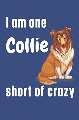 I am one Collie short of crazy: For Collie Dog Fans