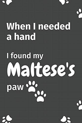 When I needed a hand, I found my Maltese's paw: For Maltese Puppy Fans
