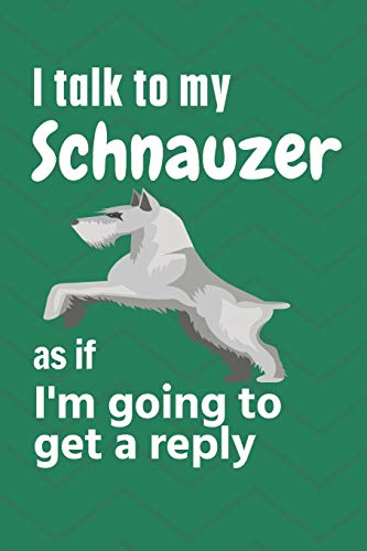 I talk to my Schnauzer as if I'm going to get a reply: For Schnauzer Puppy Fans