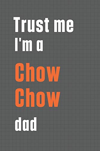 Trust me I'm a Chow Chow dad: For Chow Chow Dog Dad