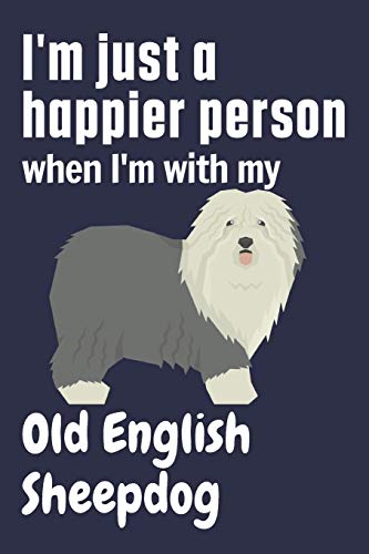 I'm just a happier person when I'm with my Old English Sheepdog: For Old English Sheepdog Fans