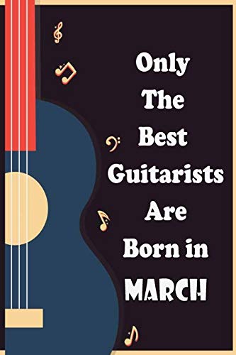 Only The Best Guitarists Are Born in March: musicsheets , perfect give for birthdays , simple and elegant , Music Notation , 110 pages 6x9 inches
