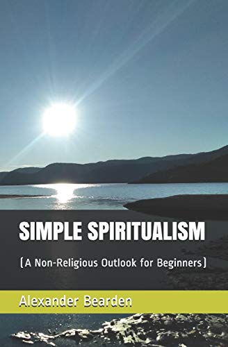 SIMPLE SPIRITUALISM: (A Non-Religious Outlook for Beginners)