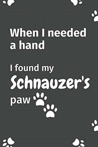 When I needed a hand, I found my Schnauzer's paw: For Schnauzer Puppy Fans