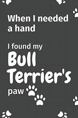 When I needed a hand, I found my Bull Terrier's paw: For Bull Terrier Puppy Fans
