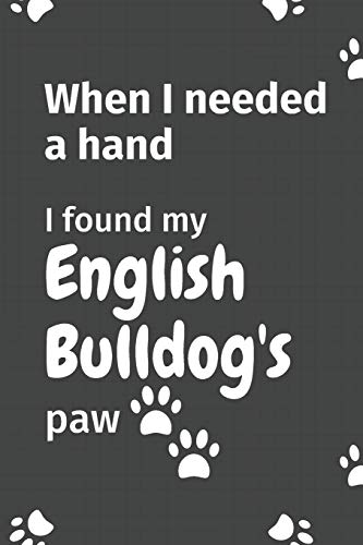 When I needed a hand, I found my English Bulldog's paw: For English Bulldog Puppy Fans