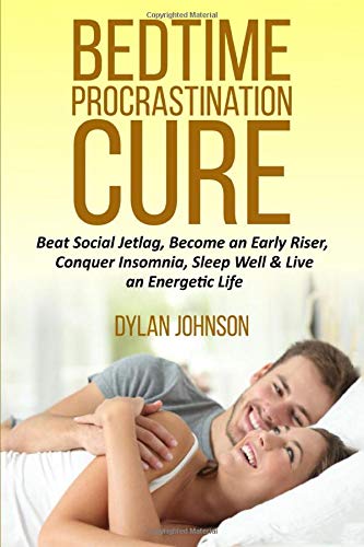 Bedtime Procrastination Cure: Beat Social Jetlag, become an early riser, conquer insomnia, sleep well & live an energetic life (Beating Delayed Sleep, Digital Addiction & Poor Time Management)