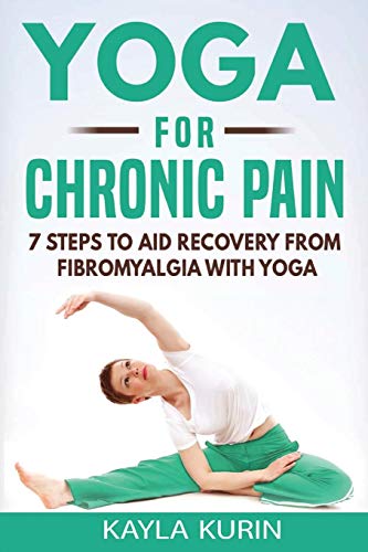 Yoga for Chronic Pain: 7 steps to aid recovery from fibromyalgia with yoga (Yoga for Chronic Illness)