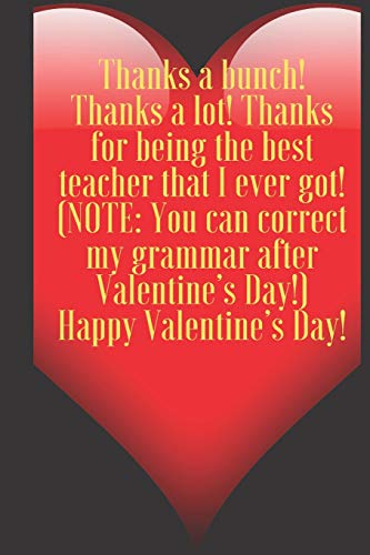 Thanks a bunch! Thanks a lot! Thanks for being the best teacher that I ever got! (NOTE: You can correct my grammar after...: 110 Pages, Size 6x9 ... and high scool teacher in valentin's day