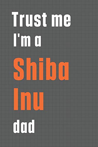 Trust me I'm a Shiba Inu dad: For Shiba Inu Dog Dad
