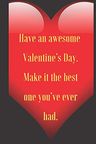Have an awesome Valentine???s Day. Make it the best one you???ve ever had.: 110 Pages, Size 6x9 Write in your Idea and Thoughts ,a Gift with ... and high scool teacher in valentin's day