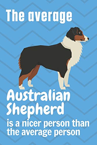 The average Australian Shepherd is a nicer person than the average person: For Australian Shepherd Dog Fans