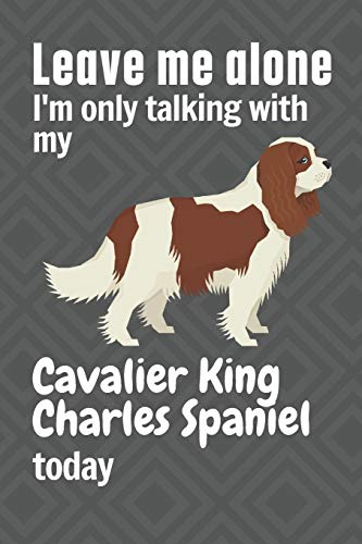 Leave me alone I'm only talking with my Cavalier King Charles Spaniel today: For Cavalier King Charles Spaniel Dog Fans