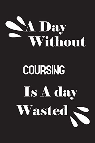 A day without coursing is a day wasted